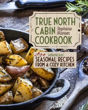 True North Cabin Cookbook: Volume Two: Seasonal Recipes from a Cozy Kitchen