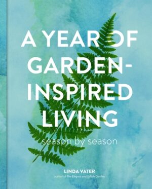 A Year of Garden-Inspired Living: Season by Season