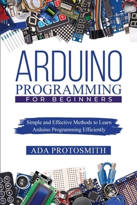 Arduino Programming for Beginners: Simple and Effective Methods to Learn Arduino Programming Efficiently