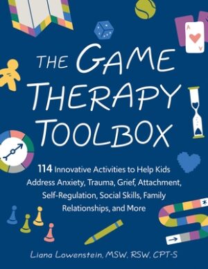 The Game Therapy Toolbox: 114 Innovative Activities to Help Kids Address Anxiety, Trauma, Grief, Attachment, Self-Regulation, Social Skills, Family Re