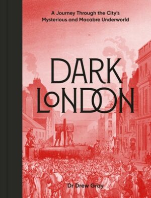 Dark London: A Journey Through the City's Mysterious and Macabre Underworld