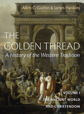 The Golden Thread: A History of the Western Tradition, Volume I: The Ancient World and Christendom