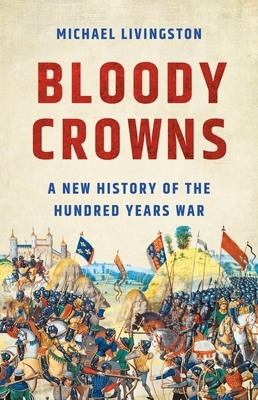 Bloody Crowns: A New History of the Hundred Years War