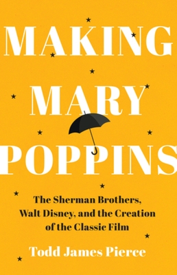 Making Mary Poppins: The Sherman Brothers, Walt Disney, and the Creation of a Classic Film