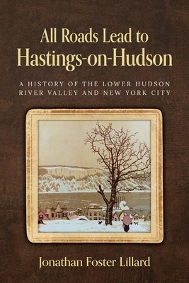 All Roads Lead to Hastings-on-Hudson: A History of the Lower Hudson River Valley and New York City