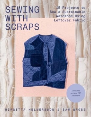 Sewing with Scraps: 15 Projects to Sew a Sustainable Wardrobe Using Leftover Fabric