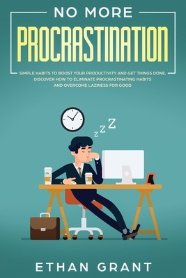 No More Procrastination: Simple Habits To Boost Your Productivity Get Things Done. Discover How to Eliminate Procrastinating Habits & Overcome