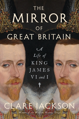 The Mirror of Great Britain: A Life of King James VI and I