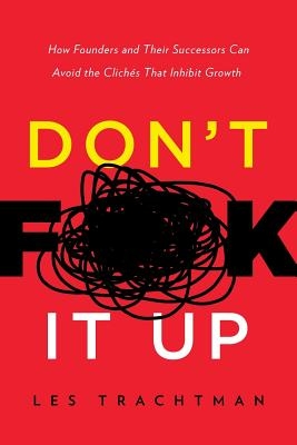 Don't F**k It Up: How Founders and Their Successors Can Avoid the Clich?s That Inhibit Growth
