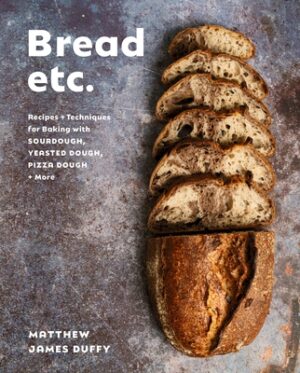 Bread Etc.: Recipes + Techniques for Baking with Sourdough, Yeasted Dough, Pizza Dough + More