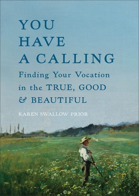 You Have a Calling: Finding Your Vocation in the True, Good, and Beautiful