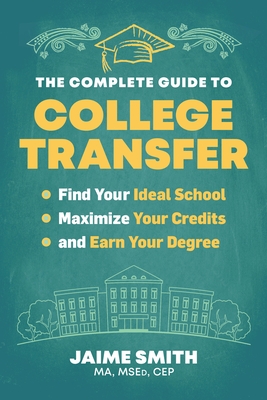 The Complete Guide to College Transfer: Find Your Ideal School, Maximize Your Credits, and Earn Your Degree