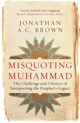 Misquoting Muhammad: The Challenge and Choices of Interpreting the Prophet's Legacy