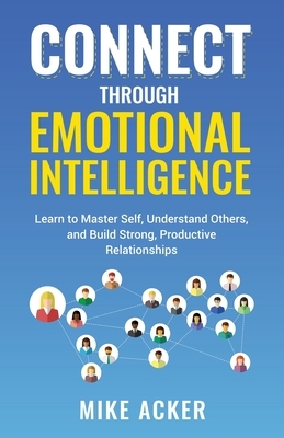 Connect through Emotional Intelligence: Learn to master self, understand others, and build strong, productive relationships