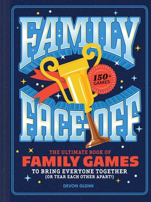 Family Face-Off: The Ultimate Book of Family Games to Bring Everyone Together (or Tear Each Other Apart!)--150+ Games!