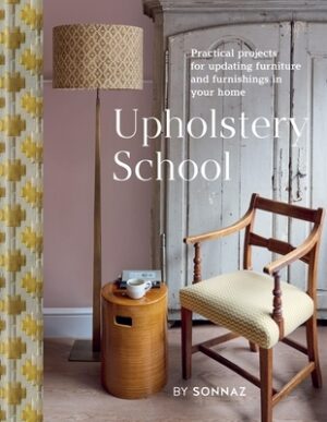 Upholstery School: Practical Projects for Updating Furniture and Furnishings in Your Home