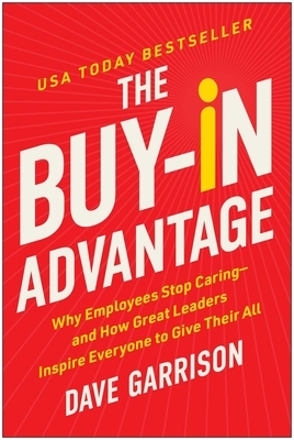 The Buy-In Advantage: Why Employees Stop Caring -- And How Great Leaders Inspire Everyone to Give Their All
