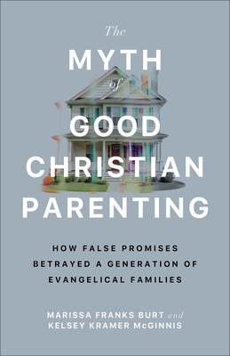 The Myth of Good Christian Parenting: How False Promises Betrayed a Generation of Evangelical Families