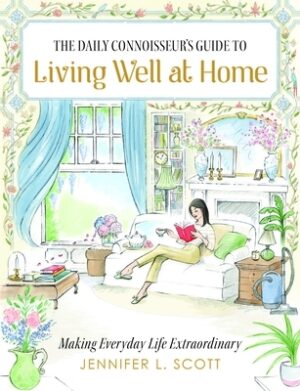 The Daily Connoisseur's Guide to Living Well at Home: Making Everyday Life Extraordinary