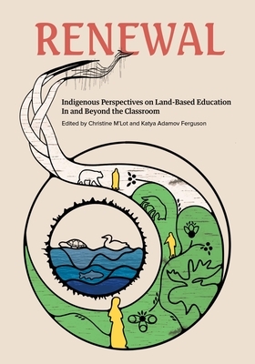 Renewal: Indigenous Perspectives on Land-Based Education in and Beyond the Classroom