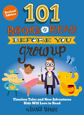 101 Books to Read Before You Grow Up (Revised Edition): Timeless Tales and New Adventures Kids Will Love to Read