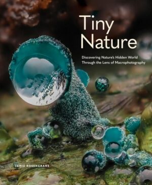 Tiny Nature: Discovering Nature's Hidden World Through the Lens of Macrophotography