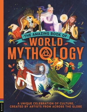 The Amazing Book of World Mythology: A Unique Celebration of Culture, Created by Artists from Across the Globe