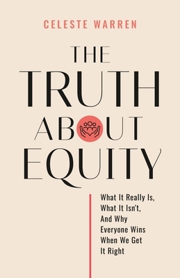 The Truth About Equity: What It Really Is, What It Isn't, And Why Everyone Wins When We Get It Right