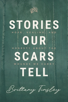 Stories Our Scars Tell: Hope, Healing, and Honesty about the Wounds We Carry