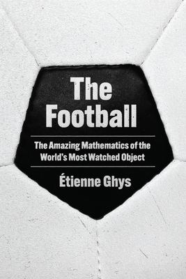 The Football: The Amazing Mathematics of the World's Most Watched Object