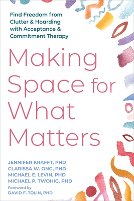 Making Space for What Matters: Find Freedom from Clutter and Hoarding with Acceptance and Commitment Therapy