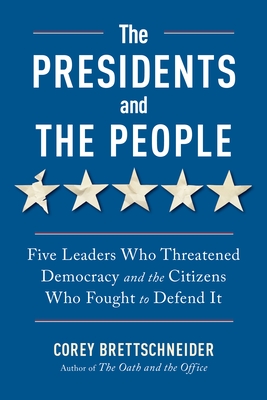 The Presidents and the People: Five Leaders Who Threatened Democracy and the Citizens Who Fought to Defend It