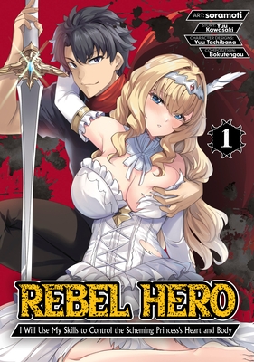 Rebel Hero: I Will Use My Skills to Control the Scheming Princess's Heart and Body (Manga) Vol. 1