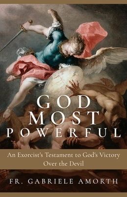 God Most Powerful: An Exorcist's Testament to God's Victory Over the Devil