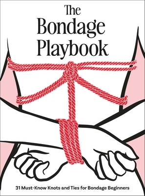 The Bondage Playbook: 31 Must-Know Knots and Ties for Bondage Beginners