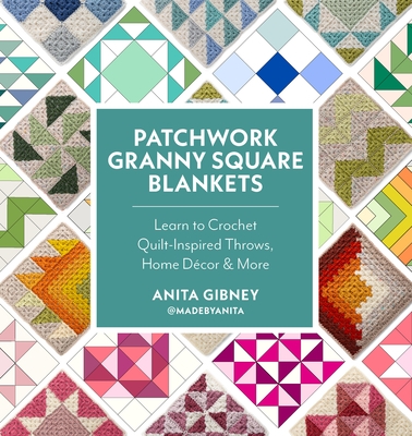 Patchwork Granny Square Blankets: Learn to Crochet Quilt-Inspired Throws, Home D?cor & More