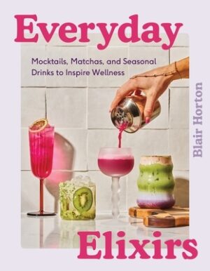 Everyday Elixirs: Mocktails, Matchas, and Seasonal Drinks to Inspire Wellness