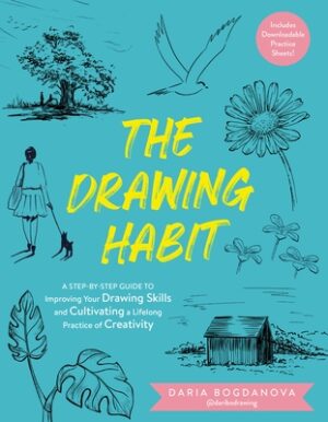 The Drawing Habit: A Step-By-Step Guide to Improving Your Drawing Skills and Cultivating a Lifelong Practice of Creativity - Includes Downloadable Pra