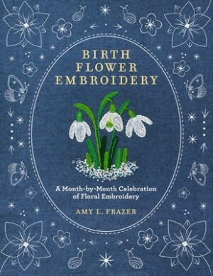 Birth Flower Embroidery: A Month-By-Month Celebration of Floral Embroidery