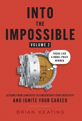 Into the Impossible Volume 2: Focus Like a Nobel Prize Winner: Lessons from Laureates to Concentrate Your Creativity and Ignite Your Career