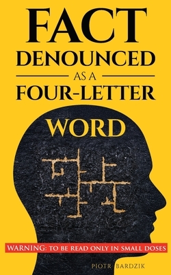 Fact Denounced as a Four-Letter Word: and other accidental thoughts in a world dominated by common nonsense