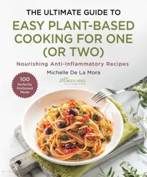 The Ultimate Guide to Easy Plant-Based Cooking for One (or Two): Nourishing Anti-Inflammatory Recipes