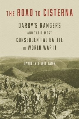 The Road to Cisterna: Darby's Rangers and Their Most Consequential Battle in World War II