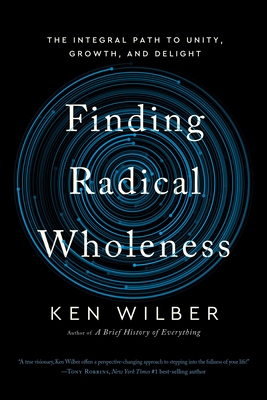 Finding Radical Wholeness: The Integral Path to Unity, Growth, and Delight