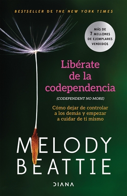 Lib?rate de la Codependencia: C?mo Dejar de Controlar a Los Dem?s Y Empezar a Cuidar de Ti Mismo / Codependent No More