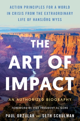 The Art of Impact: Action Principles for a World in Crisis from the Extraordinary Life of Hansj?rg Wyss, an Authorized Biography
