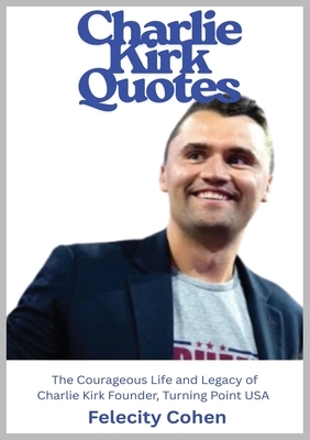Charlie Kirk Quotes: The Courageous Life and Legacy of Charlie Kirk Founder, Turning Point USA
