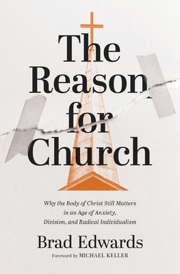 The Reason for Church: Why the Body of Christ Still Matters in an Age of Anxiety, Division, and Radical Individualism