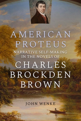 American Proteus: Narrative Self-Making in the Novels of Charles Brockden Brown