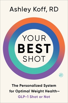 Your Best Shot: The Personalized System for Optimal Weight Health--Glp-1 Shot or Not